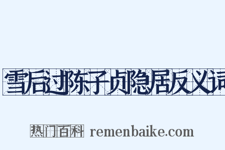 雪后过陈子贞隐居反义词是什么意思的图片